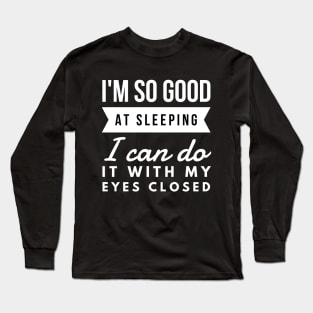 I'm so good at sleeping I can do it with my eyes closed Long Sleeve T-Shirt